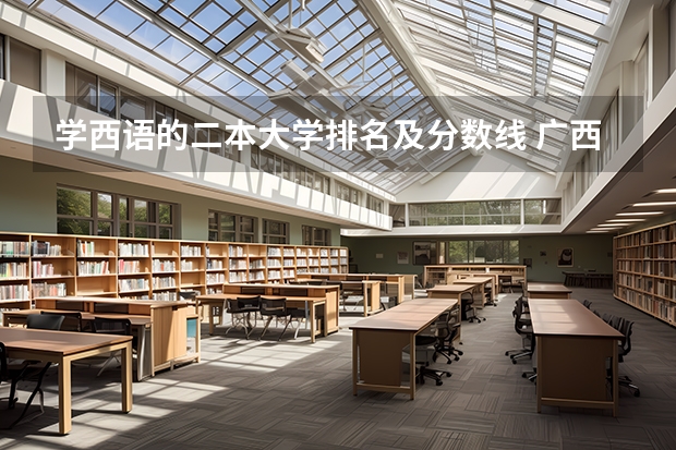 学西语的二本大学排名及分数线 广西公办二本大学排名及分数线