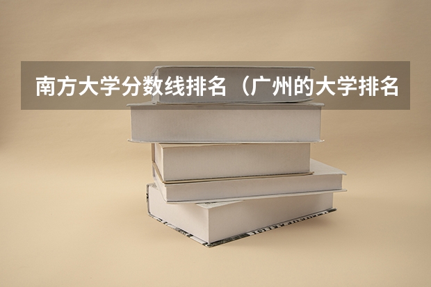 南方大学分数线排名（广州的大学排名及分数线）