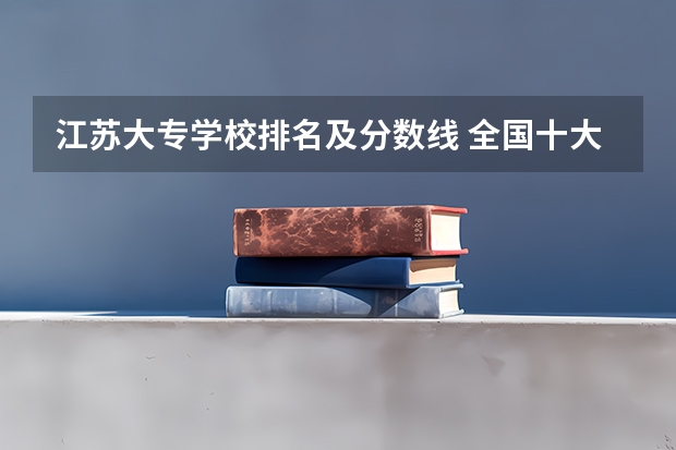 江苏大专学校排名及分数线 全国十大名校各分数录取线