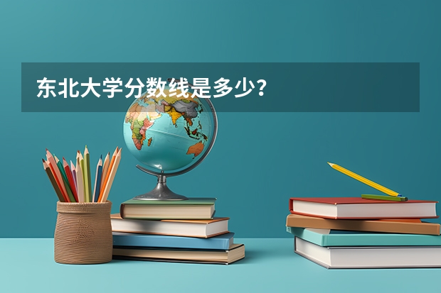 东北大学分数线是多少？