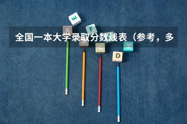 全国一本大学录取分数线表（参考，多省份汇总）（北京一本大学排名及分数线）