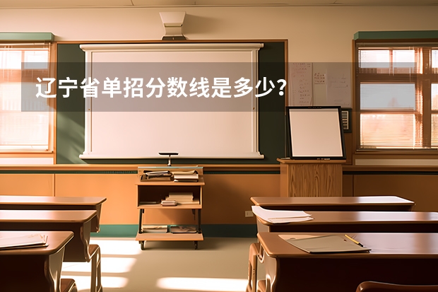 辽宁省单招分数线是多少？