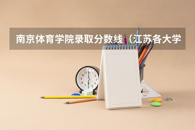 南京体育学院录取分数线（江苏各大学录取分数线2023）