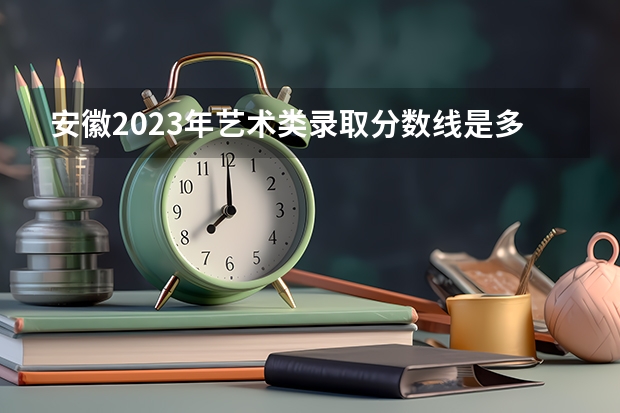 安徽2023年艺术类录取分数线是多少？