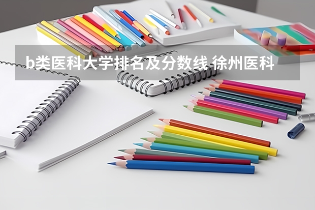 b类医科大学排名及分数线 徐州医科大学研究生分数线