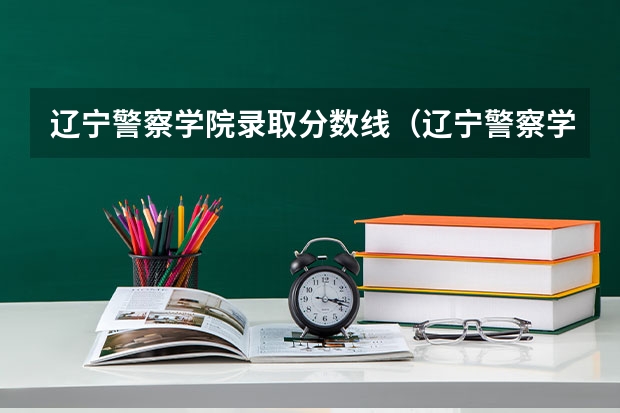 辽宁警察学院录取分数线（辽宁警察学院各专业录取分数线）