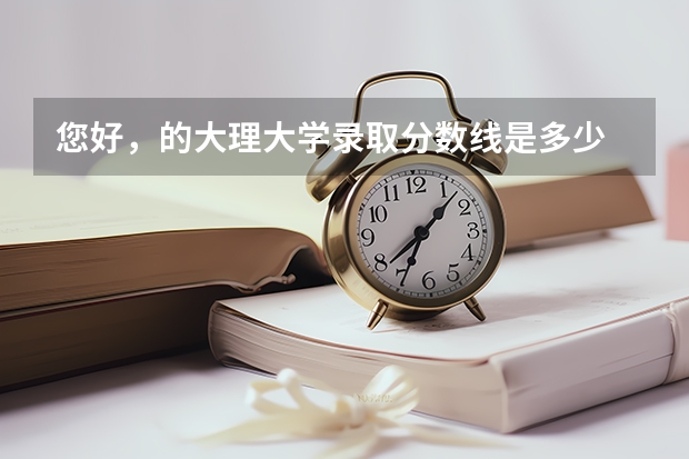 您好，的大理大学录取分数线是多少