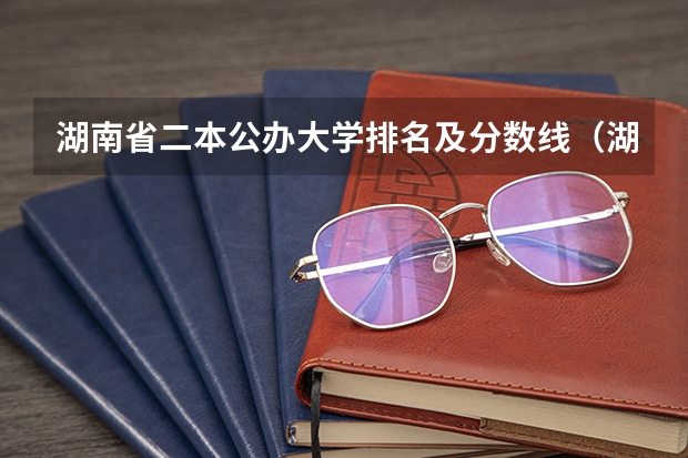 湖南省二本公办大学排名及分数线（湖南二本投档线）