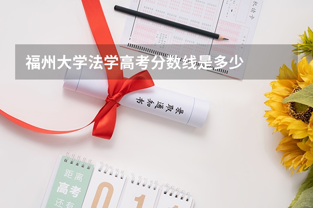 福州大学法学高考分数线是多少