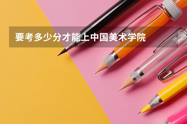 要考多少分才能上中国美术学院
