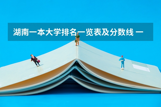 湖南一本大学排名一览表及分数线 一本线大学排名及分数线