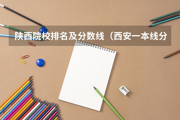 陕西院校排名及分数线（西安一本线分数线2023年）