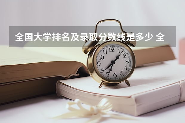 全国大学排名及录取分数线是多少 全国985学校排名顺序及录取分数线