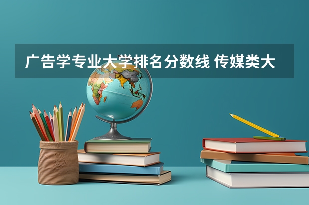 广告学专业大学排名分数线 传媒类大学排名