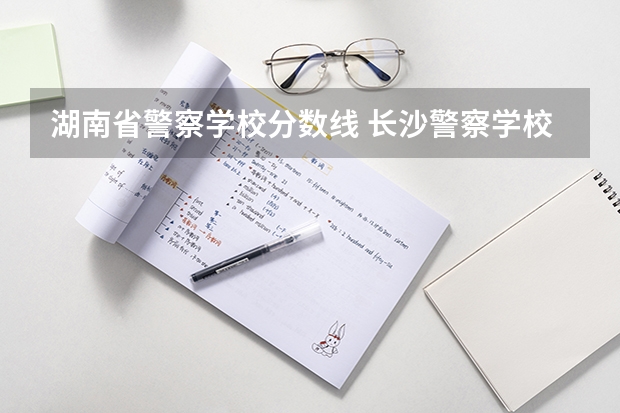 湖南省警察学校分数线 长沙警察学校分数线