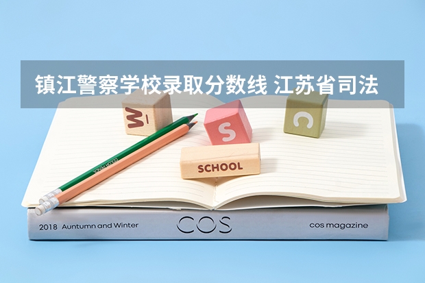 镇江警察学校录取分数线 江苏省司法警官高等职业学校招生分数线