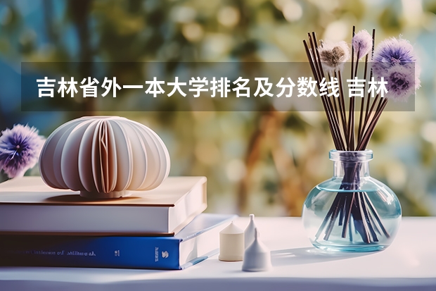 吉林省外一本大学排名及分数线 吉林的大学排名及分数线