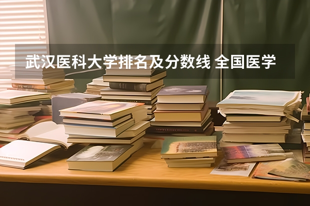 武汉医科大学排名及分数线 全国医学院校排名及录取分数线