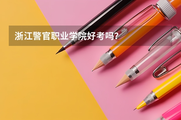 浙江警官职业学院好考吗？