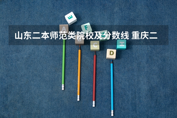 山东二本师范类院校及分数线 重庆二本学校排名及分数线