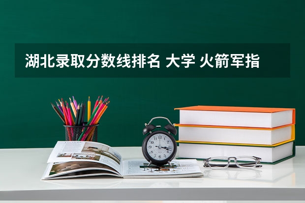 湖北录取分数线排名 大学 火箭军指挥学院湖北录取分数线