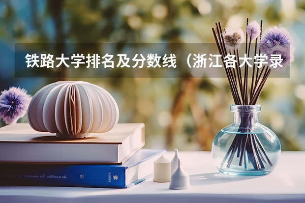 铁路大学排名及分数线（浙江各大学录取分数线排名）