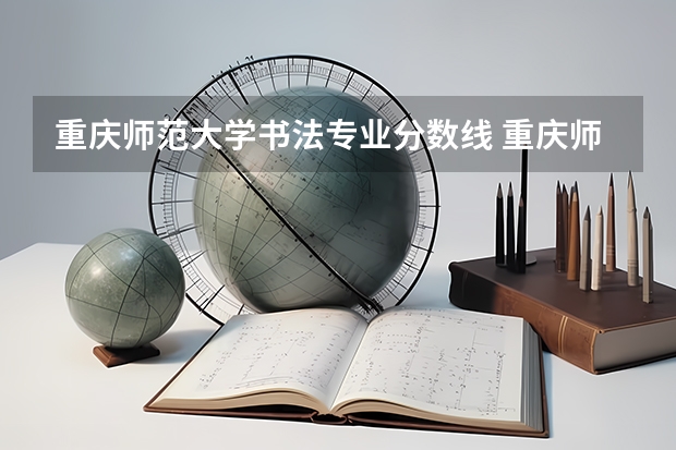 重庆师范大学书法专业分数线 重庆师范大学分数线