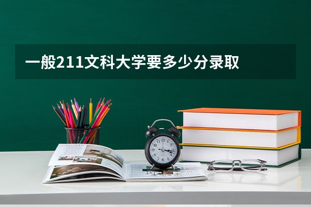 一般211文科大学要多少分录取