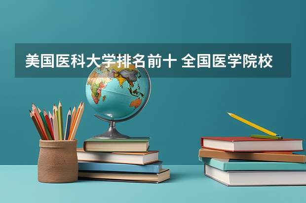 美国医科大学排名前十 全国医学院校排名及录取分数线