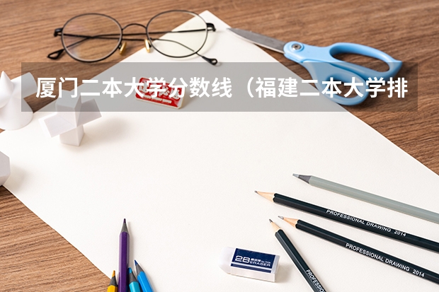厦门二本大学分数线（福建二本大学排名表）