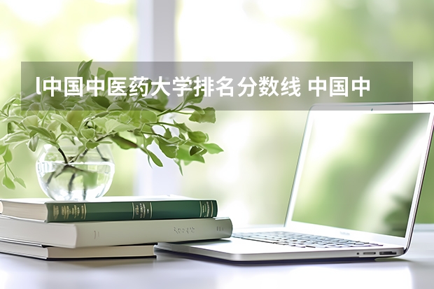 l中国中医药大学排名分数线 中国中医药大学排名