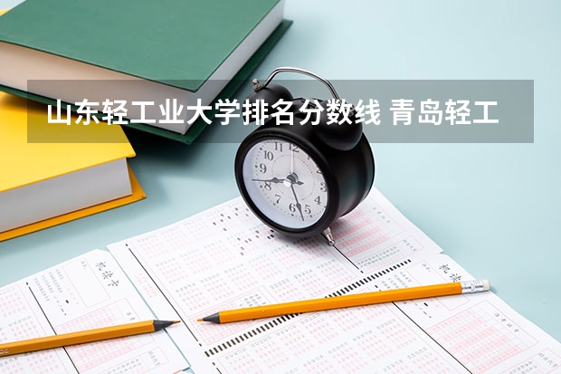 山东轻工业大学排名分数线 青岛轻工工程学院录取分数线