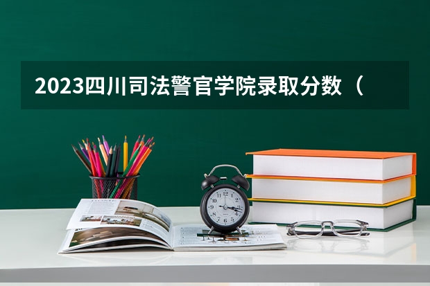 2023四川司法警官学院录取分数（四川省司法警官职业学院单招分数线）