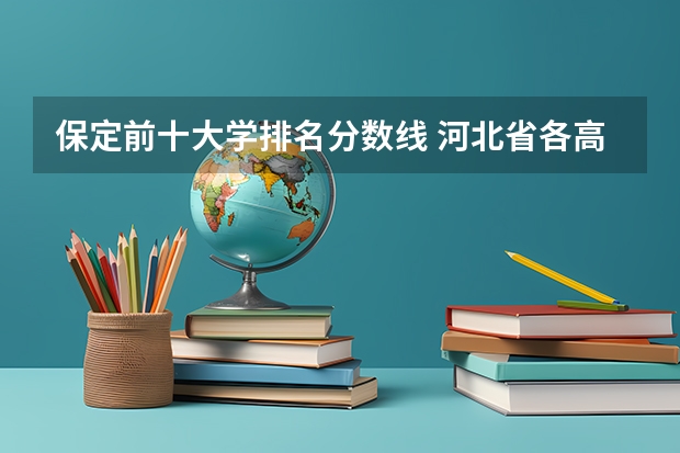 保定前十大学排名分数线 河北省各高校录取分数线