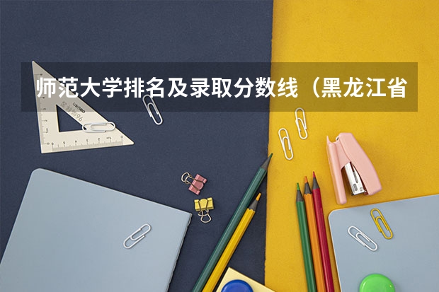 师范大学排名及录取分数线（黑龙江省师范类大学排名及录取分数线）