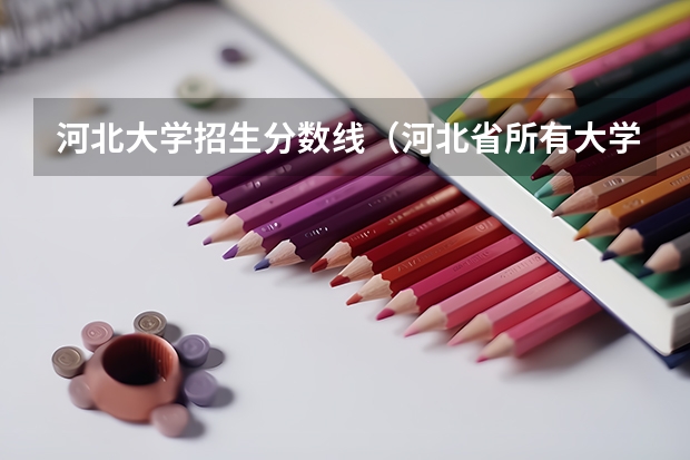 河北大学招生分数线（河北省所有大学排名及录取分数线）