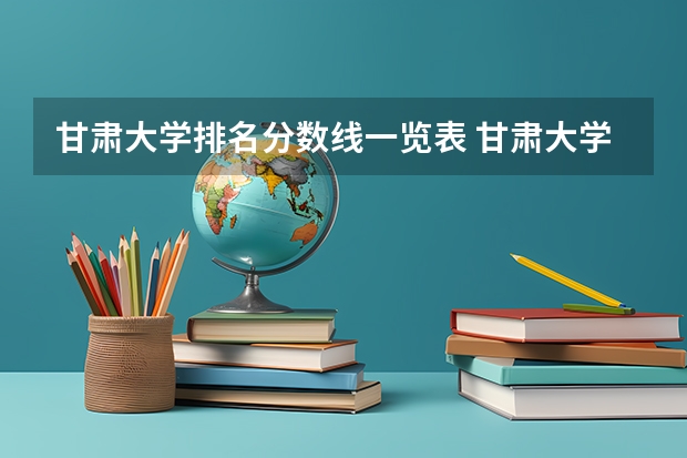 甘肃大学排名分数线一览表 甘肃大学排名一览表及分数线