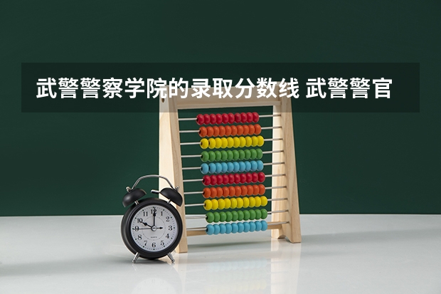武警警察学院的录取分数线 武警警官学院录取分数线