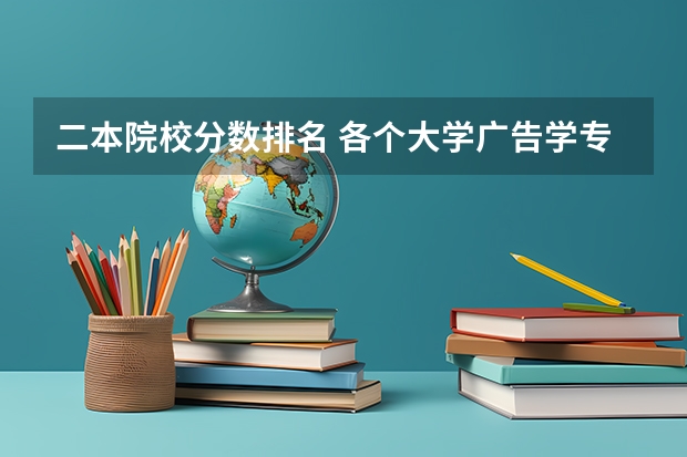二本院校分数排名 各个大学广告学专业排名是怎样的？
