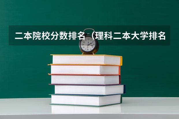 二本院校分数排名（理科二本大学排名及分数线）