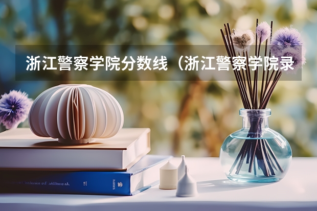 浙江警察学院分数线（浙江警察学院录取分数线）