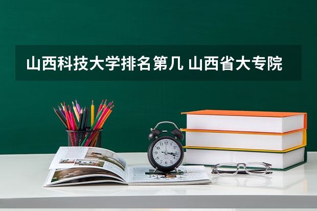 山西科技大学排名第几 山西省大专院校排行榜