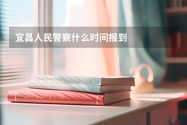 宜昌人民警察什么时间报到
