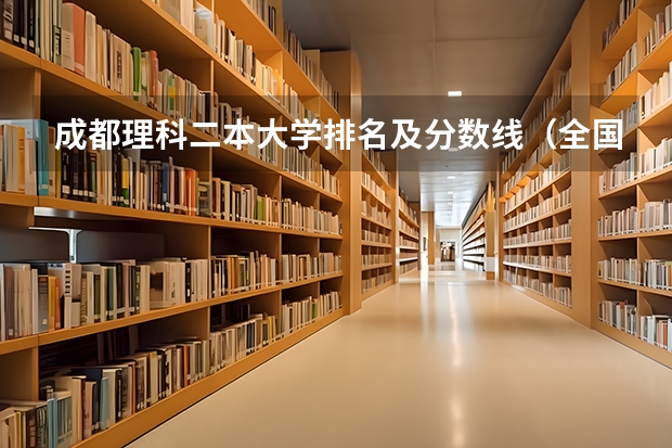 成都理科二本大学排名及分数线（全国二本大学排名及分数线理科）