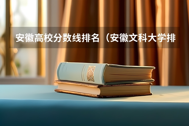 安徽高校分数线排名（安徽文科大学排名及分数线）
