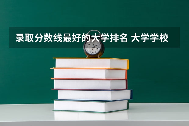 录取分数线最好的大学排名 大学学校排名及分数线