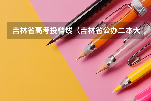 吉林省高考投档线（吉林省公办二本大学排名）