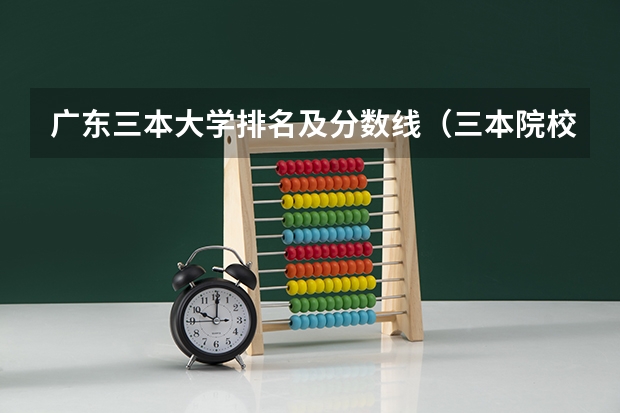 广东三本大学排名及分数线（三本院校排名及录取分数线）