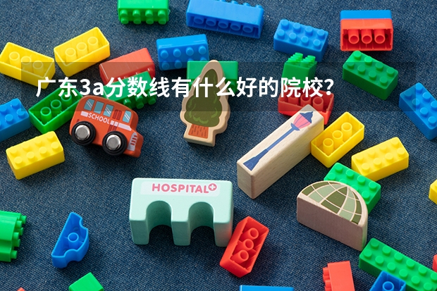 广东3a分数线有什么好的院校?