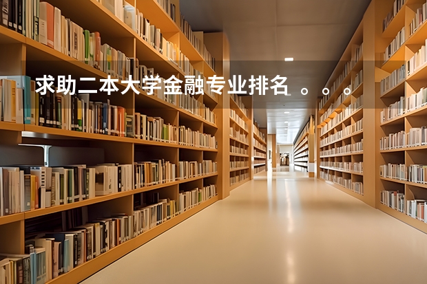 求助二本大学金融专业排名  。。。 二本金融类学校排名